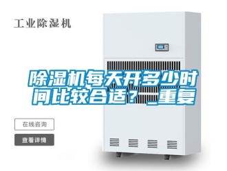 行業(yè)新聞除濕機(jī)每天開多少時間比較合適？_重復(fù)