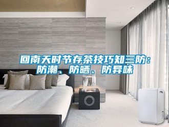 行業(yè)新聞回南天時(shí)節(jié)存茶技巧知三防：防潮、防曬、防異味