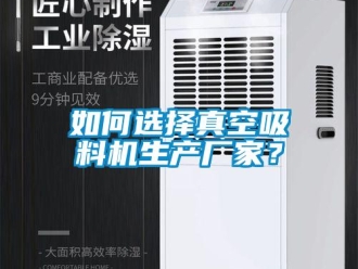常見問題如何選擇真空吸料機生產廠家？