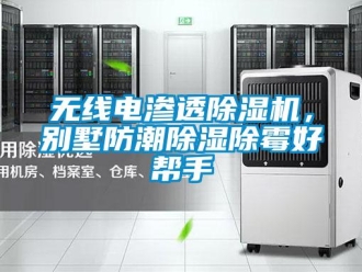 行業(yè)新聞無(wú)線電滲透除濕機(jī)，別墅防潮除濕除霉好幫手