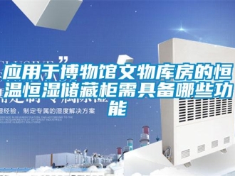 知識百科應用于博物館文物庫房的恒溫恒濕儲藏柜需具備哪些功能