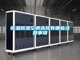知識(shí)百科恒溫恒濕空調(diào)選擇有哪些注意事項(xiàng)