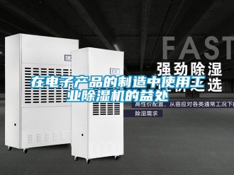 知識百科在電子產品的制造中使用工業除濕機的益處