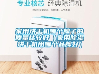 企業新聞家用烘干機哪個牌子的質量比較好（家用除濕烘干機用哪個品牌好）