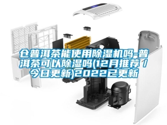 企業新聞倉普洱茶能使用除濕機嗎-普洱茶可以除濕嗎(12月推薦／今日更新)2022已更新