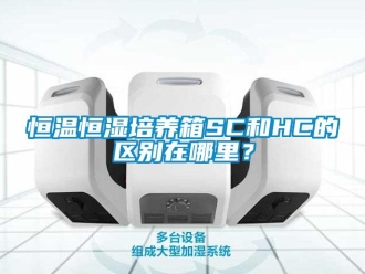 知識百科恒溫恒濕培養箱SC和HC的區別在哪里？