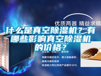 企業新聞什么是真空除濕機？有哪些影響真空除濕機的價格？