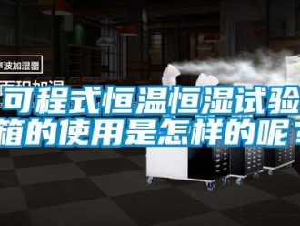 知識百科可程式恒溫恒濕試驗箱的使用是怎樣的呢？