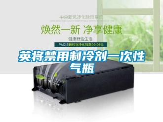 知識百科英將禁用制冷劑一次性氣瓶