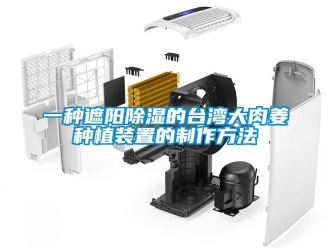 行業新聞一種遮陽除濕的臺灣大肉姜種植裝置的制作方法