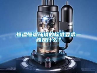 知識百科恒溫恒濕環境的標準要求一般是什么？