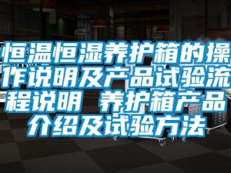 知識百科恒溫恒濕養(yǎng)護箱的操作說明及產(chǎn)品試驗流程說明 養(yǎng)護箱產(chǎn)品介紹及試驗方法