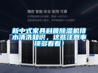 行業新聞新中式家具科普除濕機排水清洗知識，這些注意事項多看看！