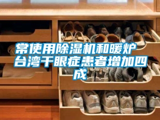 企業(yè)新聞常使用除濕機(jī)和暖爐 臺(tái)灣干眼癥患者增加四成