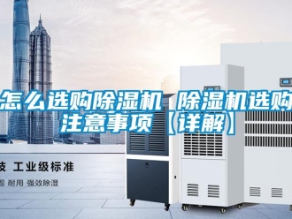 行業新聞怎么選購除濕機 除濕機選購注意事項【詳解】