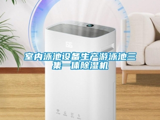 行業(yè)新聞室內(nèi)泳池設(shè)備生產(chǎn)游泳池三集一體除濕機