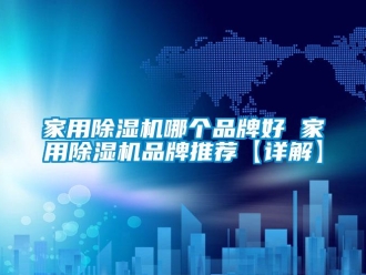 企業(yè)新聞家用除濕機(jī)哪個(gè)品牌好 家用除濕機(jī)品牌推薦【詳解】