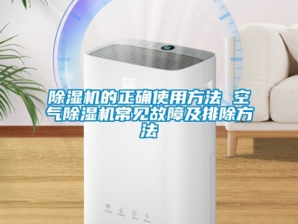 企業新聞除濕機的正確使用方法 空氣除濕機常見故障及排除方法