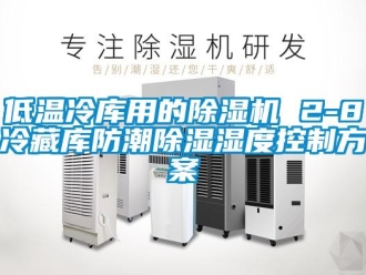 行業新聞低溫冷庫用的除濕機 2-8℃冷藏庫防潮除濕濕度控制方案