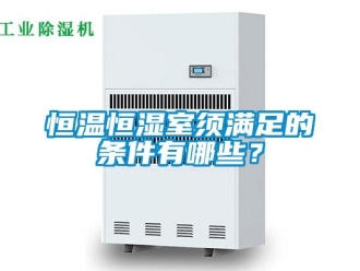 知識(shí)百科恒溫恒濕室須滿足的條件有哪些？
