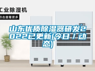 行業新聞山東優質除濕器研發2022已更新(今日／動態)