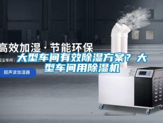 企業新聞大型車間有效除濕方案？大型車間用除濕機