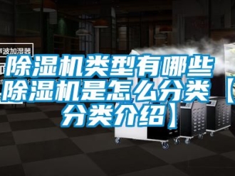 行業新聞除濕機類型有哪些 除濕機是怎么分類【分類介紹】