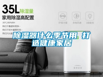 行業新聞除濕器什么季節用 打造健康家居