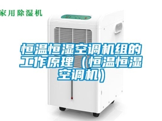知識百科恒溫恒濕空調機組的工作原理（恒溫恒濕空調機）