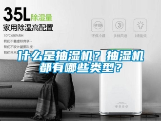 企業(yè)新聞什么是抽濕機(jī)？抽濕機(jī)都有哪些類型？