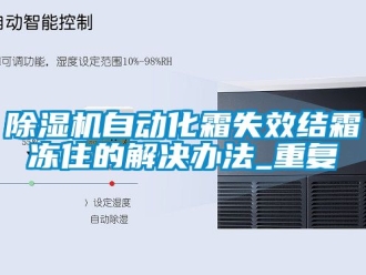 行業新聞除濕機自動化霜失效結霜凍住的解決辦法_重復