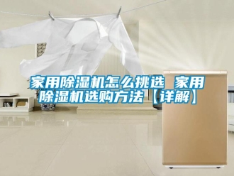 常見問題家用除濕機怎么挑選 家用除濕機選購方法【詳解】