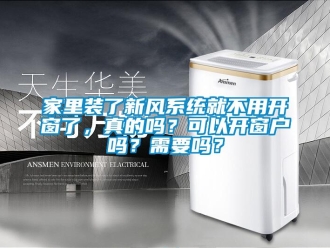 企業新聞家里裝了新風系統就不用開窗了，真的嗎？可以開窗戶嗎？需要嗎？