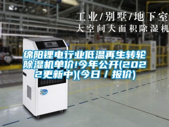常見問題綿陽鋰電行業低溫再生轉輪除濕機單價!今年公開(2022更新中)(今日／報價)