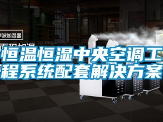知識百科恒溫恒濕中央空調(diào)工程系統(tǒng)配套解決方案