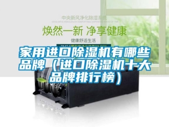 企業新聞家用進口除濕機有哪些品牌（進口除濕機十大品牌排行榜）