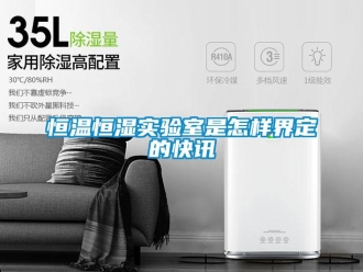 知識(shí)百科恒溫恒濕實(shí)驗(yàn)室是怎樣界定的快訊
