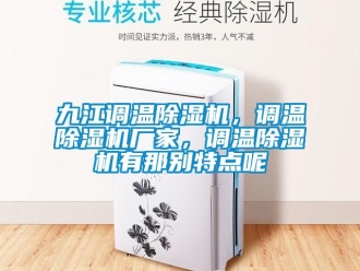 企業(yè)新聞九江調(diào)溫除濕機(jī)，調(diào)溫除濕機(jī)廠家，調(diào)溫除濕機(jī)有那別特點(diǎn)呢
