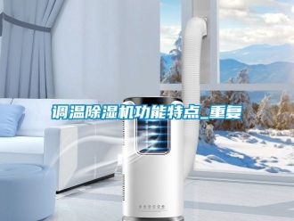 行業(yè)新聞?wù){(diào)溫除濕機(jī)功能特點_重復(fù)