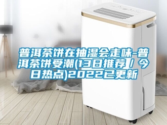 企業新聞普洱茶餅在抽濕會走味-普洱茶餅受潮(13日推薦／今日熱點)2022已更新