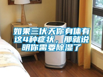 行業(yè)新聞如果三伏天你身體有這4種癥狀，那就說明你需要除濕了