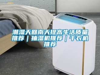 企業新聞潮濕天回南天提高生活質量推薦｜抽濕機推薦｜干衣機推薦