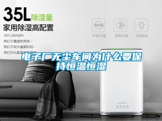 知識(shí)百科電子廠無(wú)塵車間為什么要保持恒溫恒濕
