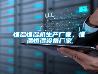 知識百科恒溫恒濕機生產廠家，恒溫恒濕設備廠家