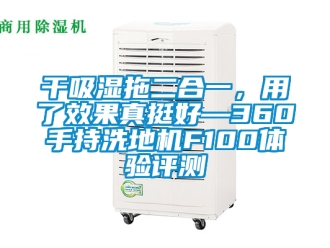 企業(yè)新聞干吸濕拖二合一，用了效果真挺好—360手持洗地機(jī)F100體驗(yàn)評(píng)測(cè)