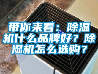 企業(yè)新聞帶你來(lái)看：除濕機(jī)什么品牌好？除濕機(jī)怎么選購(gòu)？