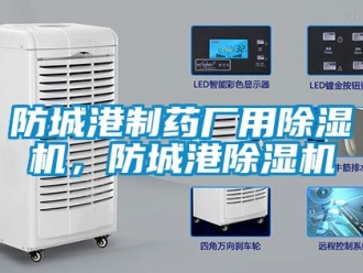 行業(yè)新聞防城港制藥廠用除濕機，防城港除濕機