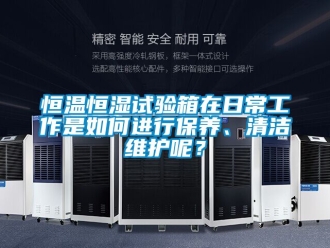 知識百科恒溫恒濕試驗箱在日常工作是如何進行保養、清潔維護呢？