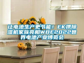 行業新聞讓電池生產更節能！EK攜除濕機家族亮相WBE2022世界電池產業博覽會