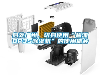 行業新聞身處廣州，切身使用“碧浦BP35除濕機”的使用體會